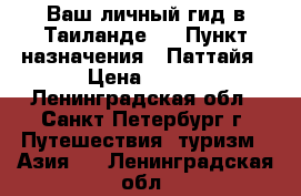 Ваш личный гид в Таиланде ! › Пункт назначения ­ Паттайя › Цена ­ 499 - Ленинградская обл., Санкт-Петербург г. Путешествия, туризм » Азия   . Ленинградская обл.